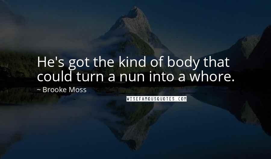 Brooke Moss Quotes: He's got the kind of body that could turn a nun into a whore.