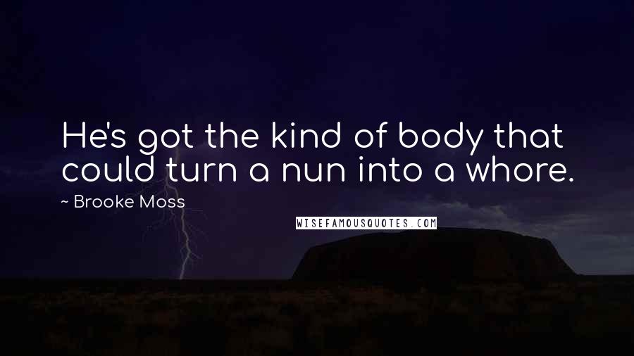 Brooke Moss Quotes: He's got the kind of body that could turn a nun into a whore.