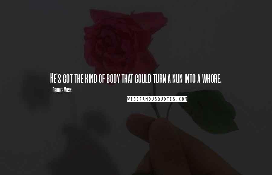 Brooke Moss Quotes: He's got the kind of body that could turn a nun into a whore.