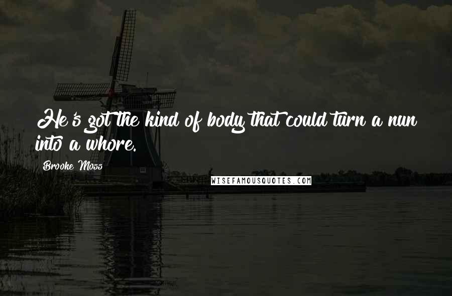 Brooke Moss Quotes: He's got the kind of body that could turn a nun into a whore.