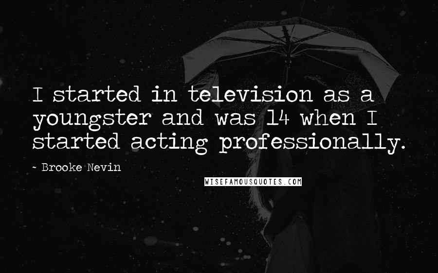 Brooke Nevin Quotes: I started in television as a youngster and was 14 when I started acting professionally.