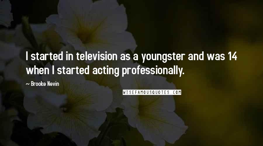 Brooke Nevin Quotes: I started in television as a youngster and was 14 when I started acting professionally.