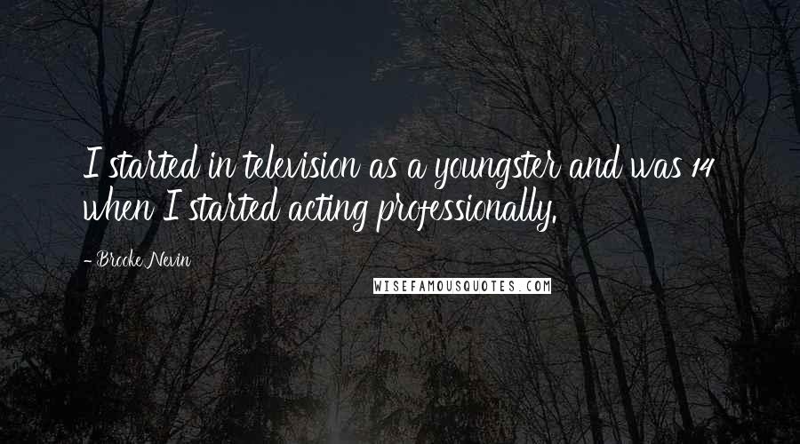 Brooke Nevin Quotes: I started in television as a youngster and was 14 when I started acting professionally.