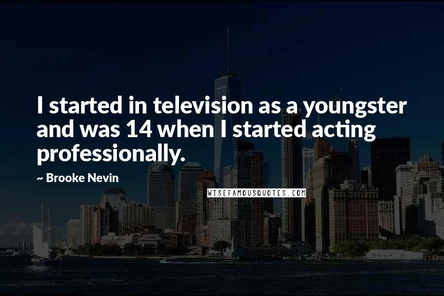Brooke Nevin Quotes: I started in television as a youngster and was 14 when I started acting professionally.
