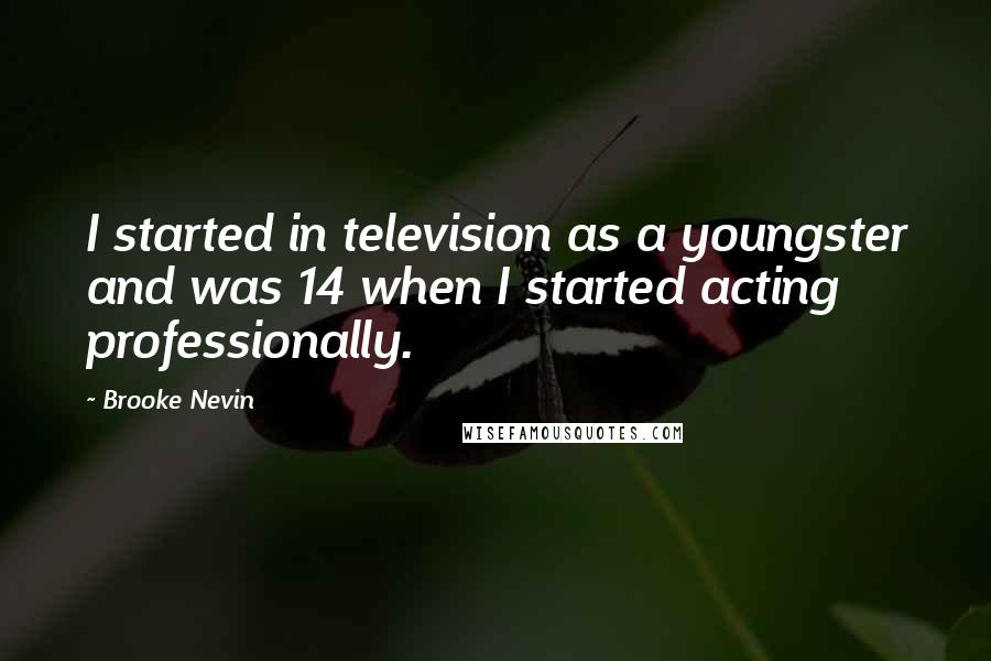 Brooke Nevin Quotes: I started in television as a youngster and was 14 when I started acting professionally.