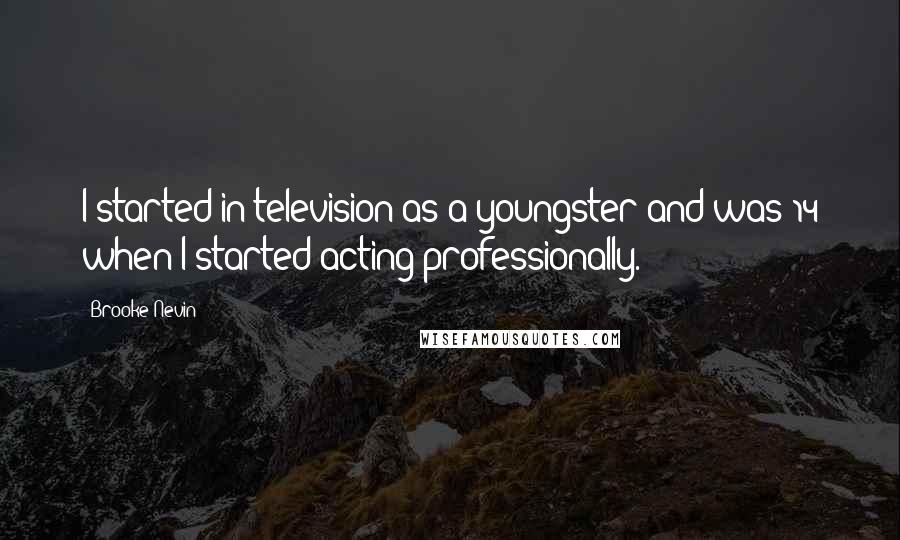 Brooke Nevin Quotes: I started in television as a youngster and was 14 when I started acting professionally.