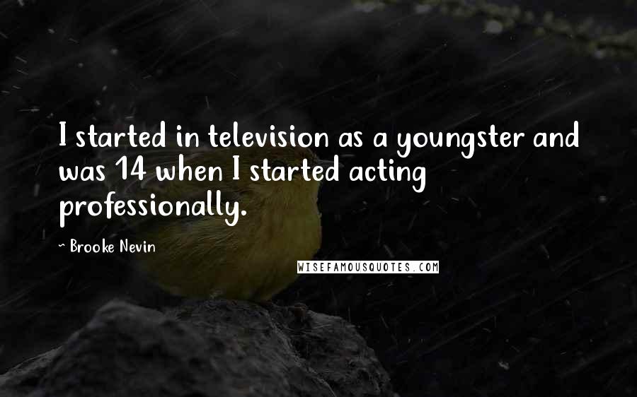 Brooke Nevin Quotes: I started in television as a youngster and was 14 when I started acting professionally.