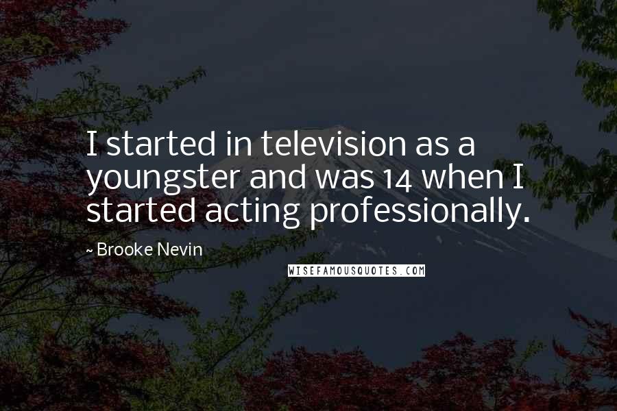 Brooke Nevin Quotes: I started in television as a youngster and was 14 when I started acting professionally.