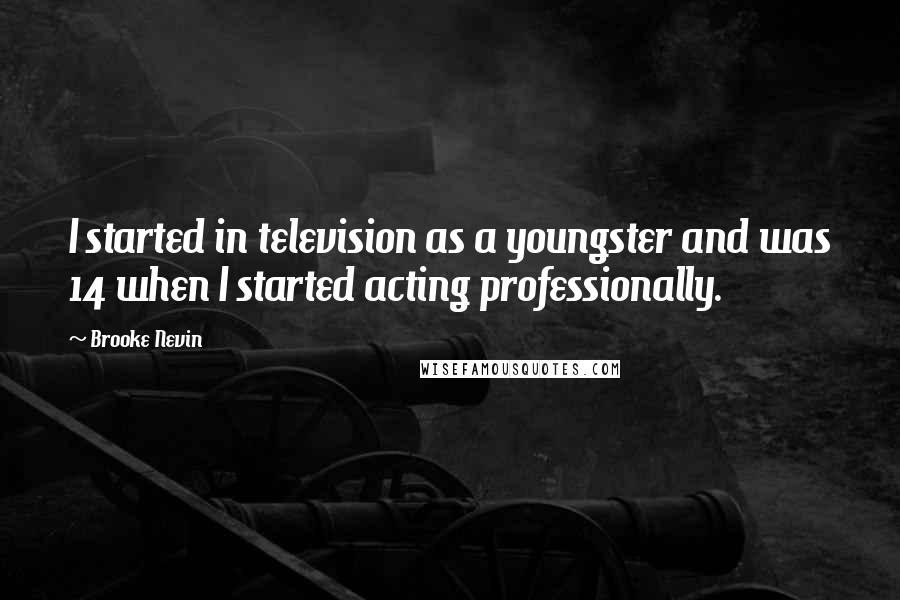 Brooke Nevin Quotes: I started in television as a youngster and was 14 when I started acting professionally.