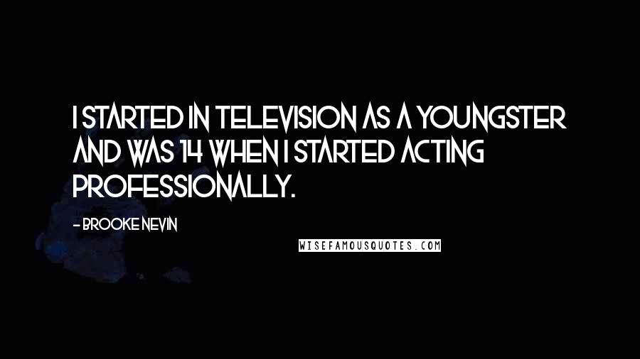 Brooke Nevin Quotes: I started in television as a youngster and was 14 when I started acting professionally.