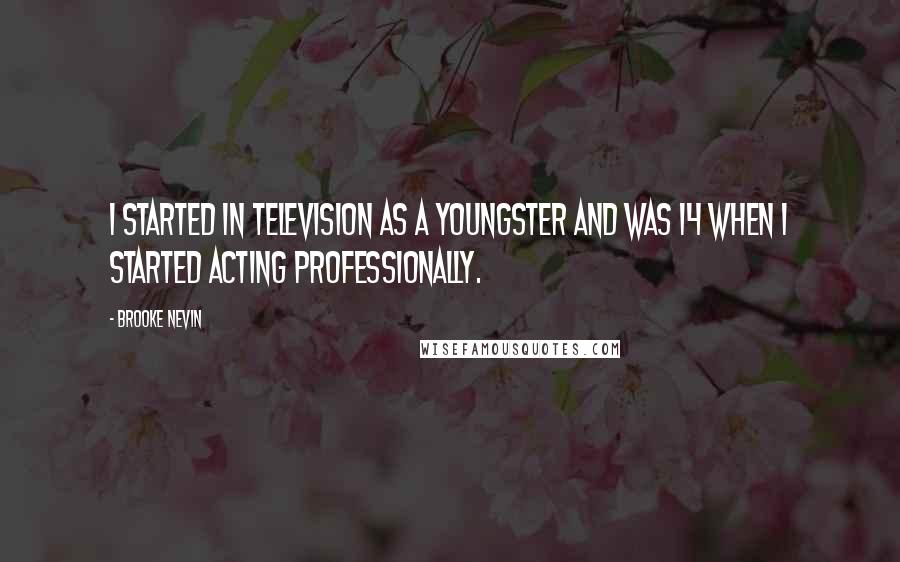 Brooke Nevin Quotes: I started in television as a youngster and was 14 when I started acting professionally.