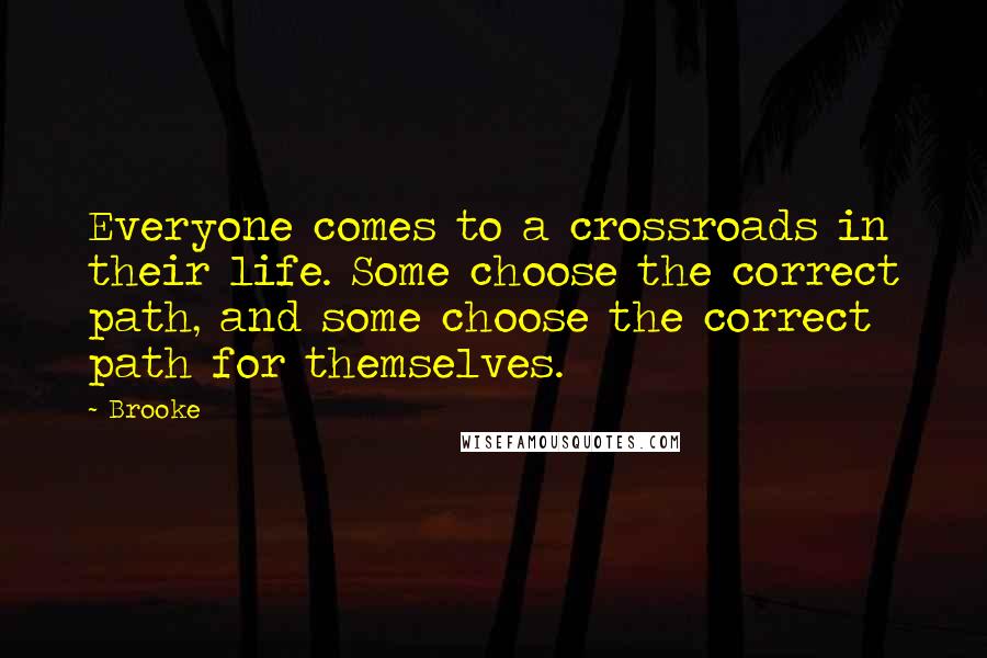 Brooke Quotes: Everyone comes to a crossroads in their life. Some choose the correct path, and some choose the correct path for themselves.