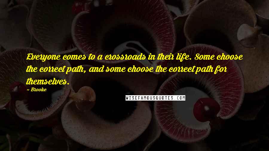 Brooke Quotes: Everyone comes to a crossroads in their life. Some choose the correct path, and some choose the correct path for themselves.