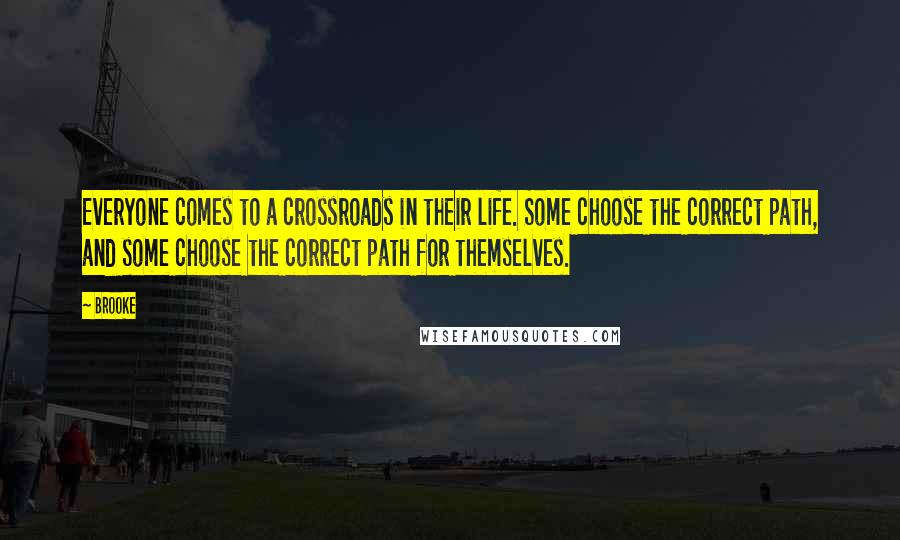 Brooke Quotes: Everyone comes to a crossroads in their life. Some choose the correct path, and some choose the correct path for themselves.