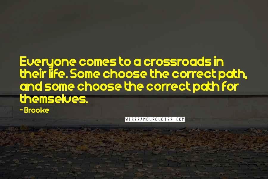 Brooke Quotes: Everyone comes to a crossroads in their life. Some choose the correct path, and some choose the correct path for themselves.