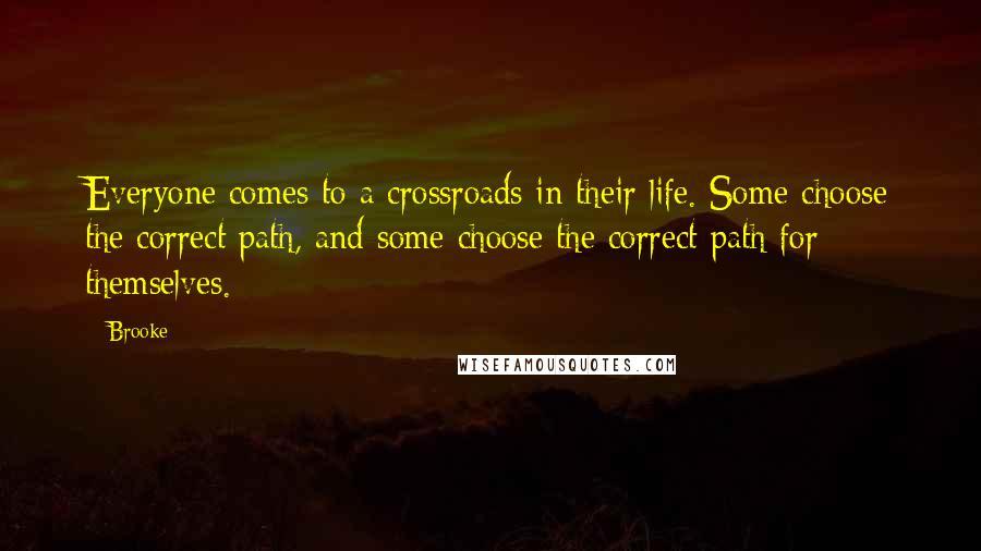 Brooke Quotes: Everyone comes to a crossroads in their life. Some choose the correct path, and some choose the correct path for themselves.