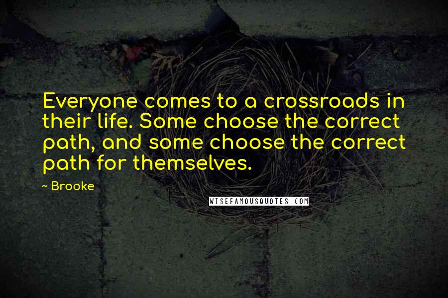 Brooke Quotes: Everyone comes to a crossroads in their life. Some choose the correct path, and some choose the correct path for themselves.