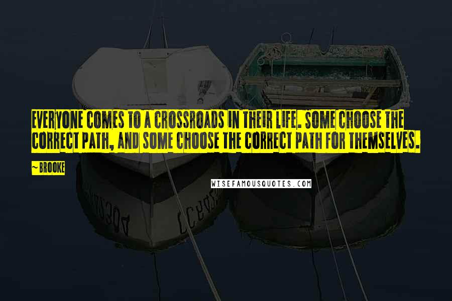 Brooke Quotes: Everyone comes to a crossroads in their life. Some choose the correct path, and some choose the correct path for themselves.