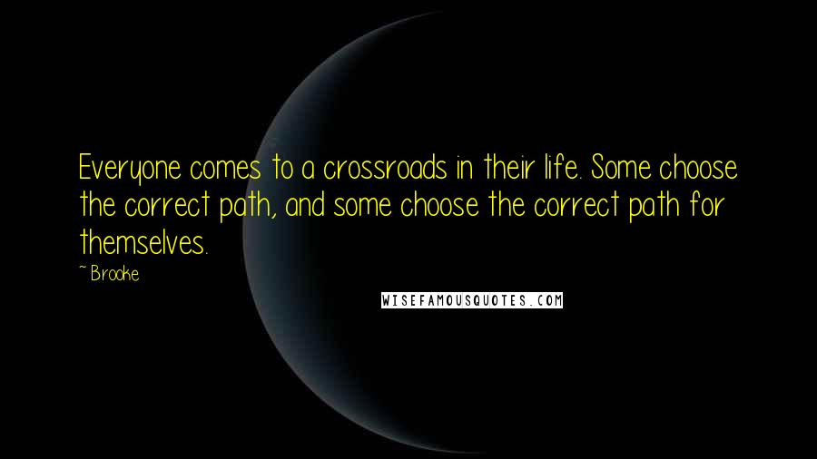 Brooke Quotes: Everyone comes to a crossroads in their life. Some choose the correct path, and some choose the correct path for themselves.