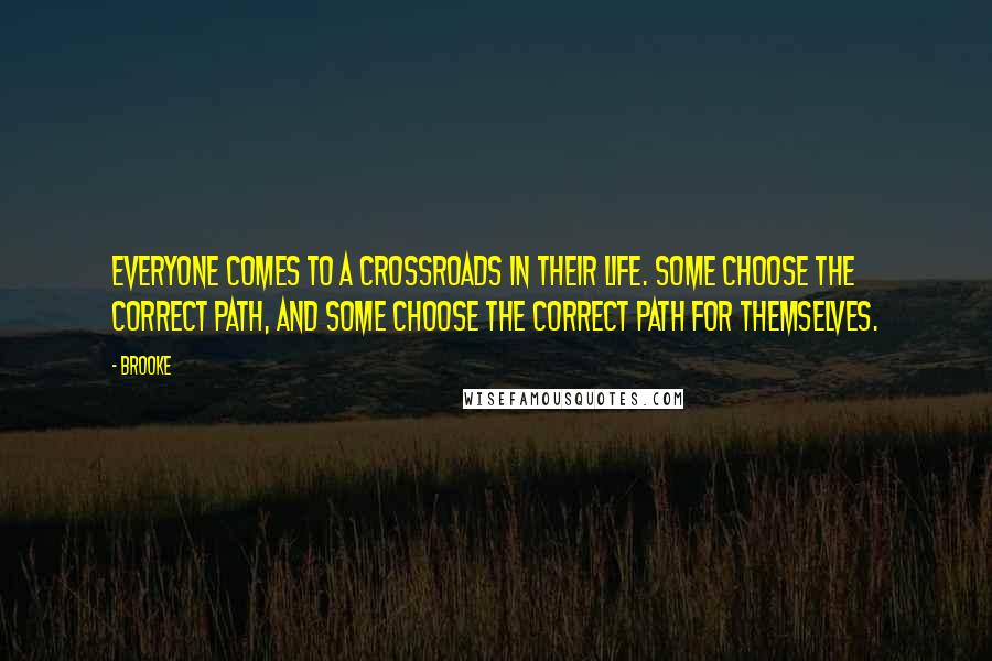 Brooke Quotes: Everyone comes to a crossroads in their life. Some choose the correct path, and some choose the correct path for themselves.