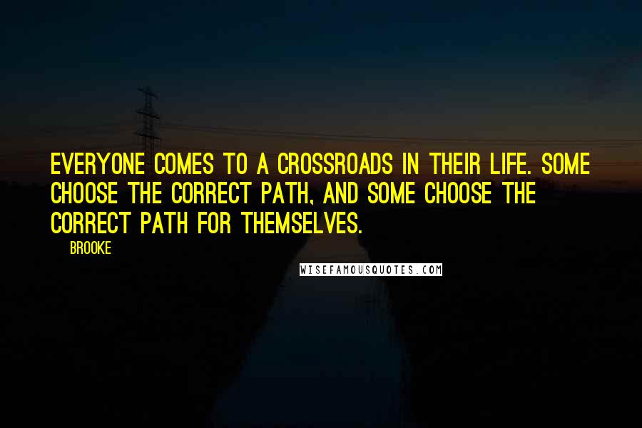 Brooke Quotes: Everyone comes to a crossroads in their life. Some choose the correct path, and some choose the correct path for themselves.