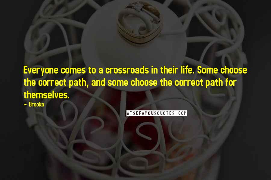 Brooke Quotes: Everyone comes to a crossroads in their life. Some choose the correct path, and some choose the correct path for themselves.