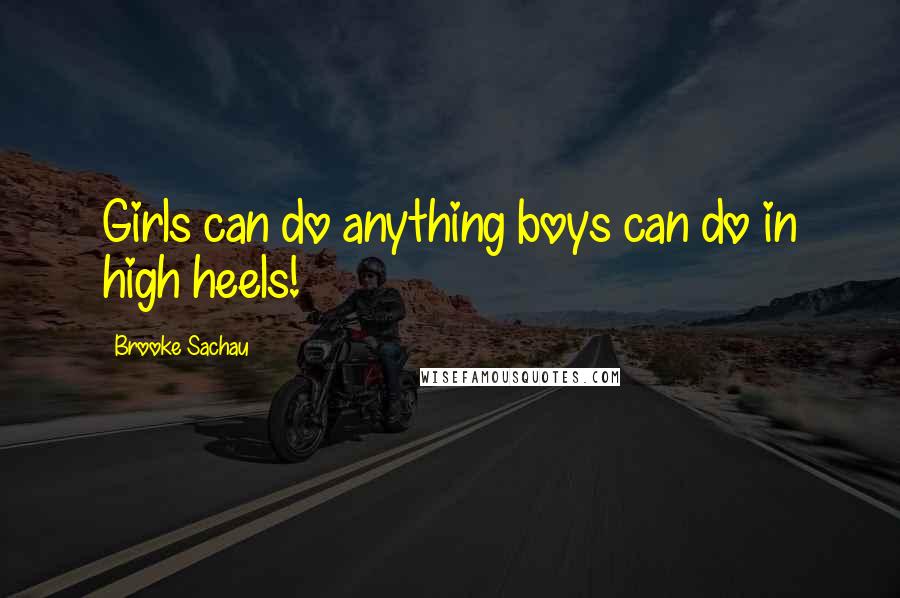 Brooke Sachau Quotes: Girls can do anything boys can do in high heels!