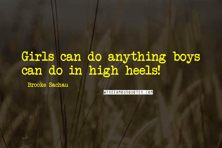 Brooke Sachau Quotes: Girls can do anything boys can do in high heels!