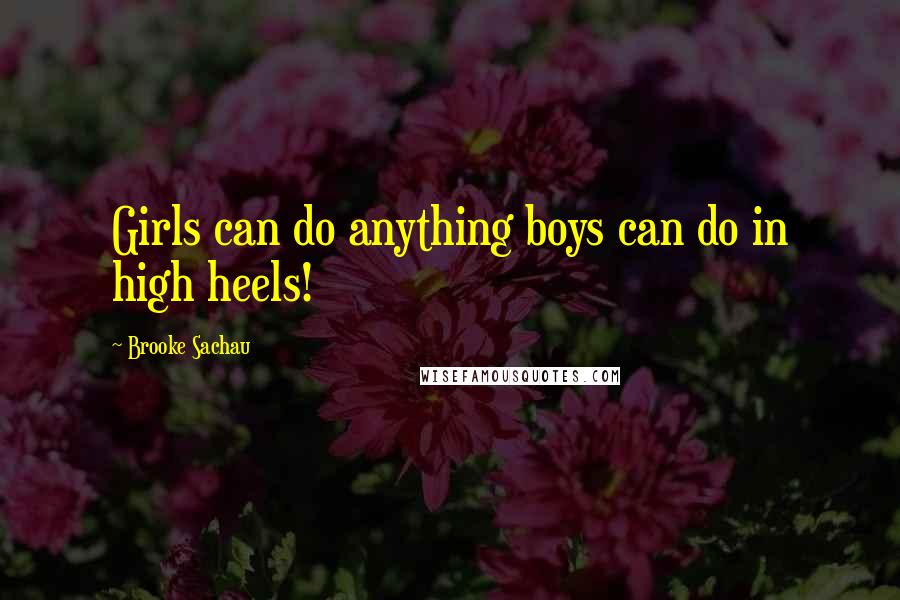 Brooke Sachau Quotes: Girls can do anything boys can do in high heels!