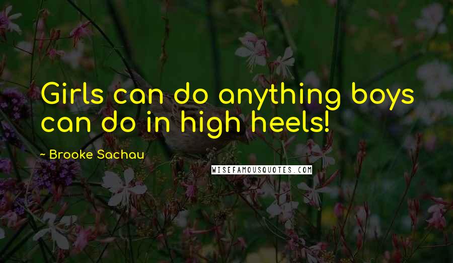 Brooke Sachau Quotes: Girls can do anything boys can do in high heels!