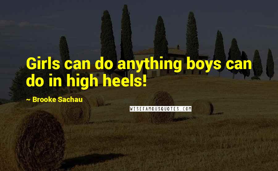 Brooke Sachau Quotes: Girls can do anything boys can do in high heels!