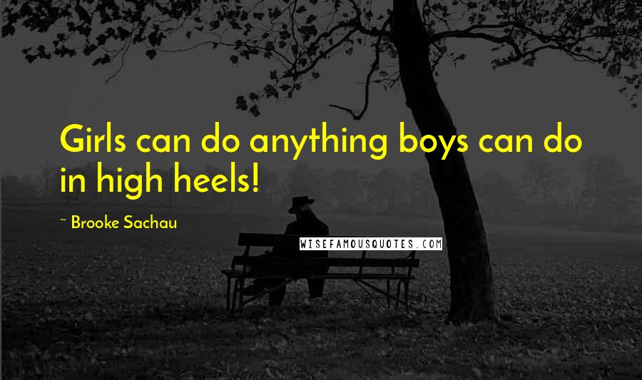Brooke Sachau Quotes: Girls can do anything boys can do in high heels!