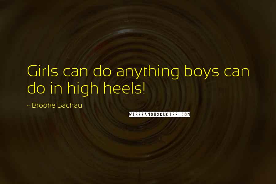 Brooke Sachau Quotes: Girls can do anything boys can do in high heels!