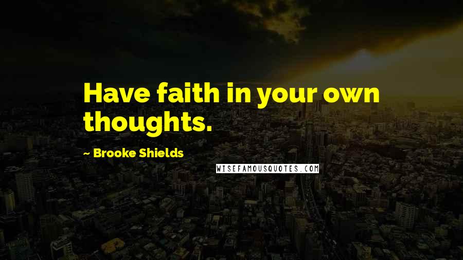 Brooke Shields Quotes: Have faith in your own thoughts.