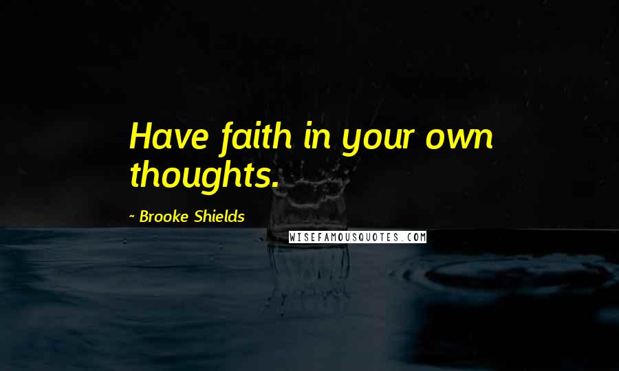 Brooke Shields Quotes: Have faith in your own thoughts.