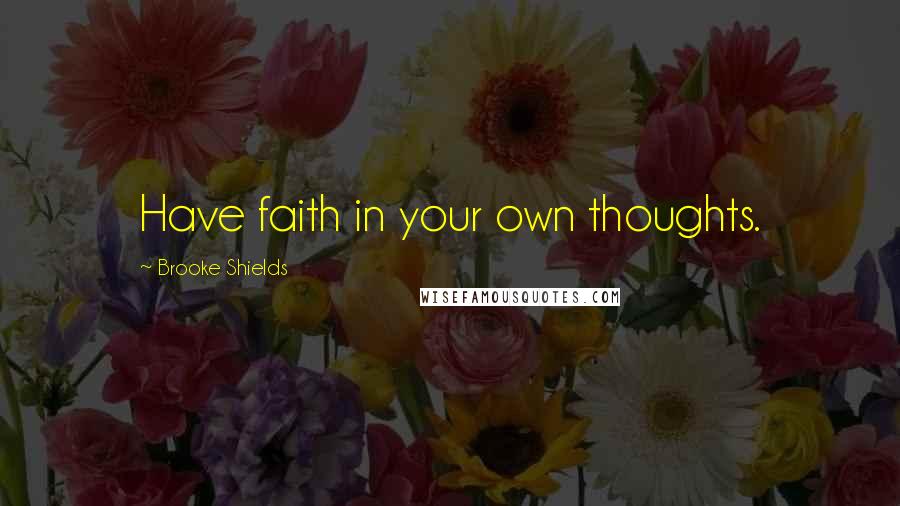 Brooke Shields Quotes: Have faith in your own thoughts.