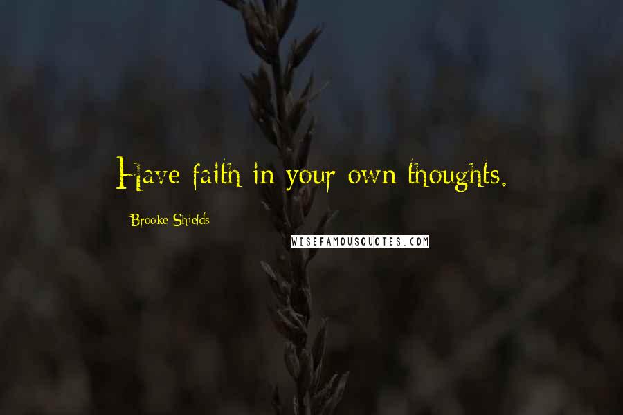 Brooke Shields Quotes: Have faith in your own thoughts.