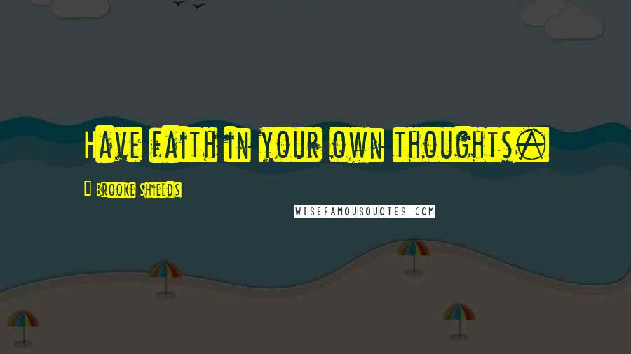 Brooke Shields Quotes: Have faith in your own thoughts.