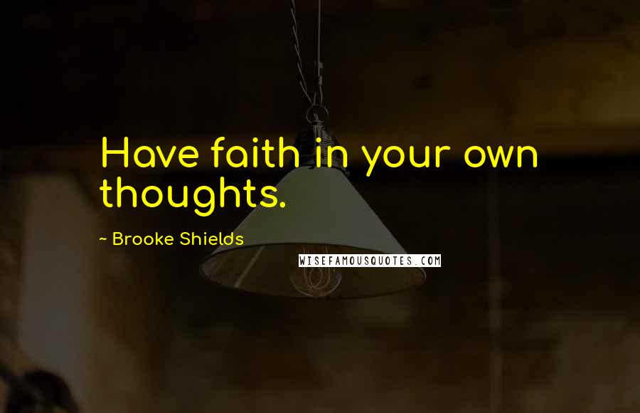 Brooke Shields Quotes: Have faith in your own thoughts.