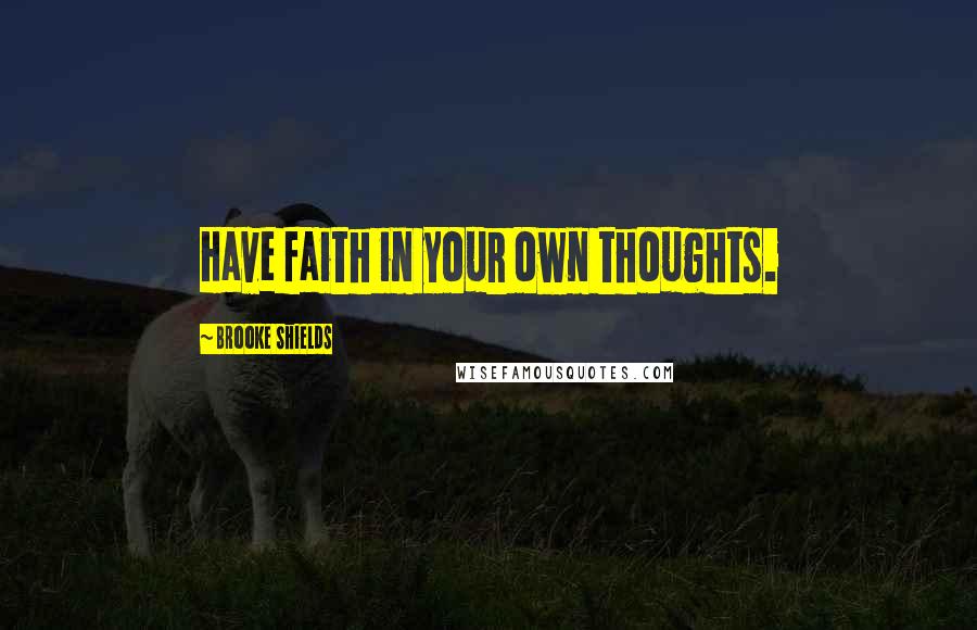 Brooke Shields Quotes: Have faith in your own thoughts.