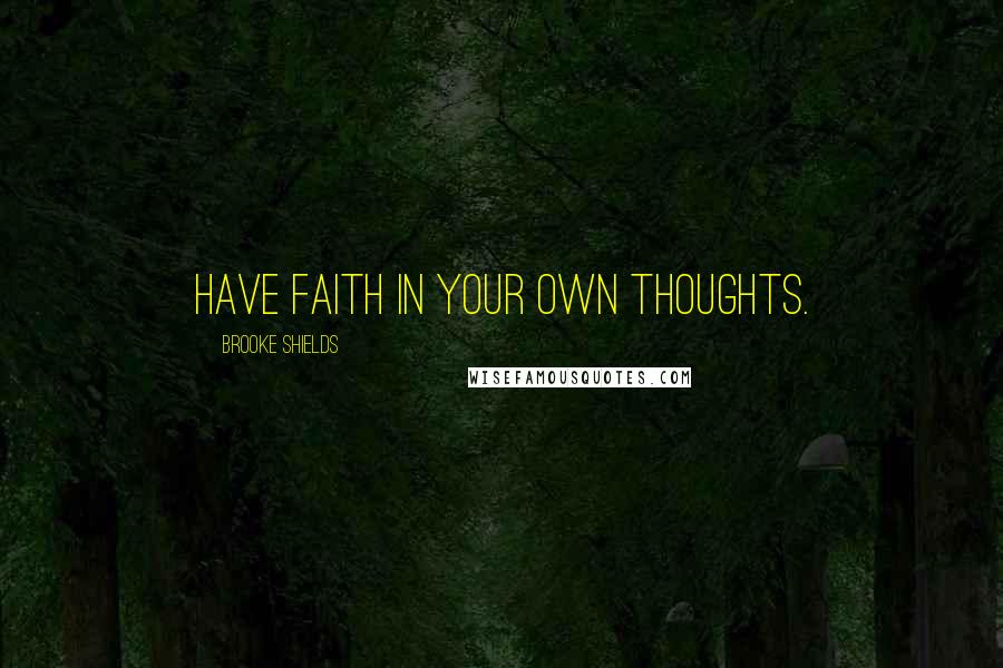 Brooke Shields Quotes: Have faith in your own thoughts.