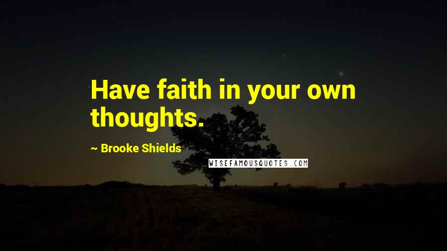 Brooke Shields Quotes: Have faith in your own thoughts.