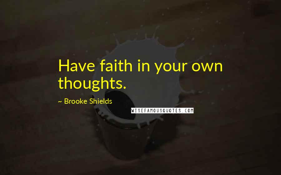 Brooke Shields Quotes: Have faith in your own thoughts.