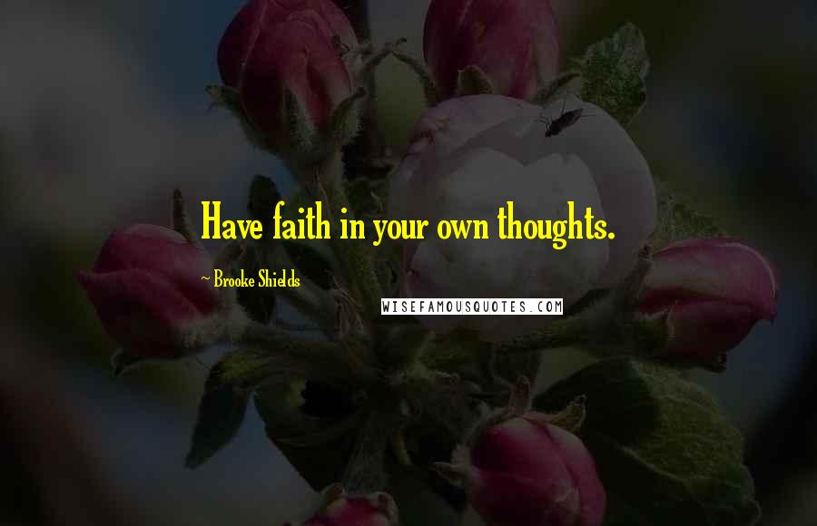 Brooke Shields Quotes: Have faith in your own thoughts.