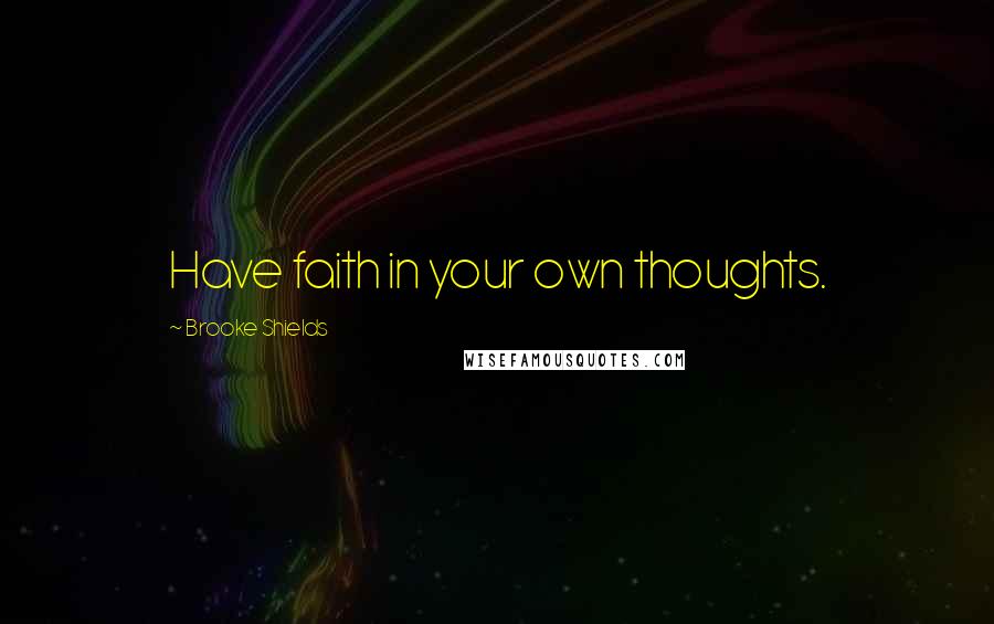 Brooke Shields Quotes: Have faith in your own thoughts.