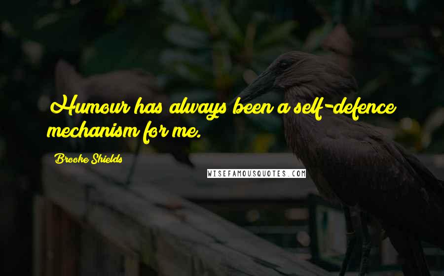 Brooke Shields Quotes: Humour has always been a self-defence mechanism for me.