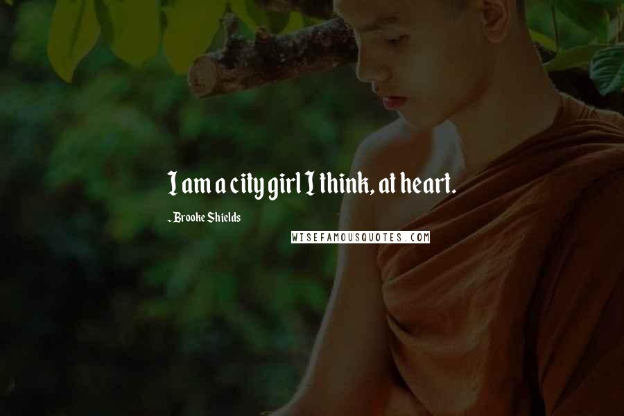 Brooke Shields Quotes: I am a city girl I think, at heart.