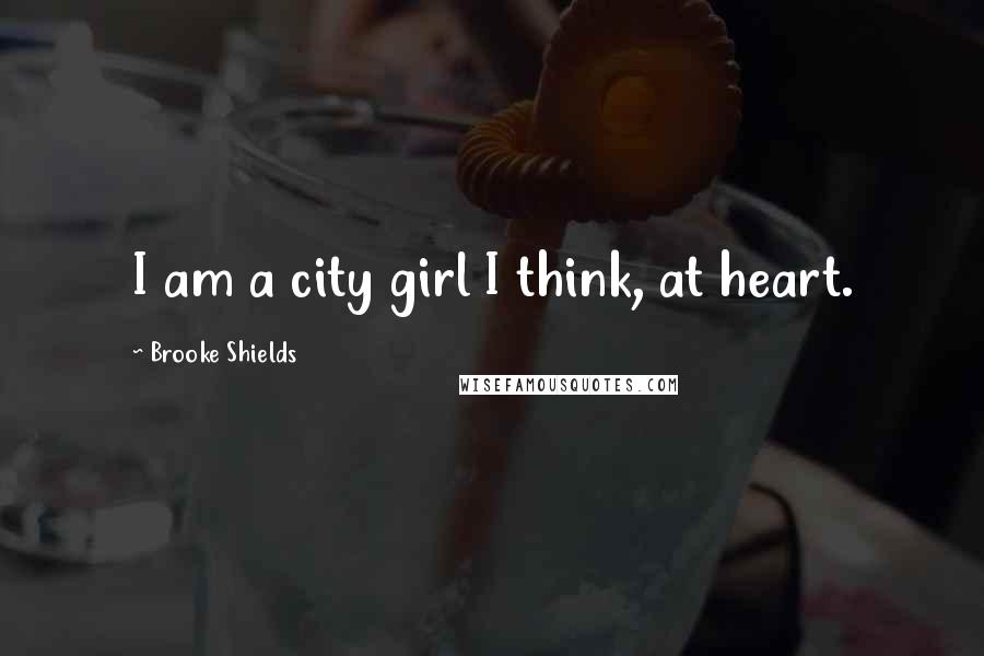 Brooke Shields Quotes: I am a city girl I think, at heart.