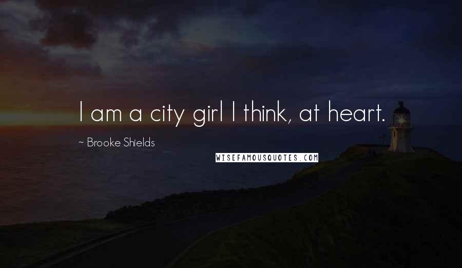 Brooke Shields Quotes: I am a city girl I think, at heart.