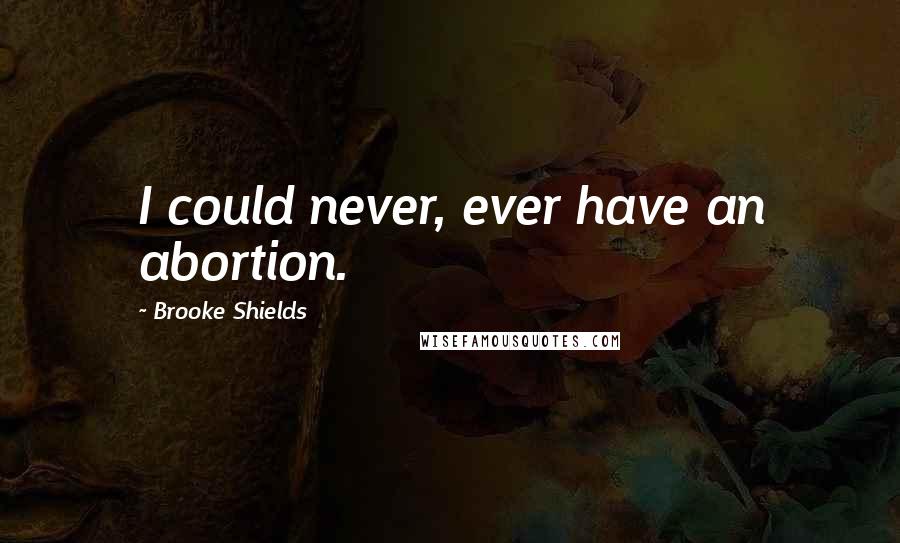 Brooke Shields Quotes: I could never, ever have an abortion.